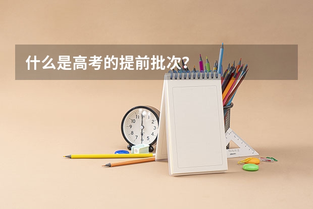 什么是高考的提前批次?