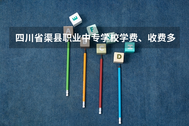四川省渠县职业中专学校学费、收费多少