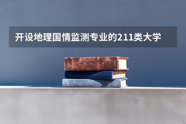 开设地理国情监测专业的211类大学有哪些