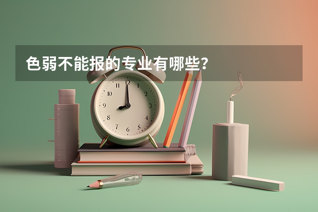 色弱不能报的专业有哪些？