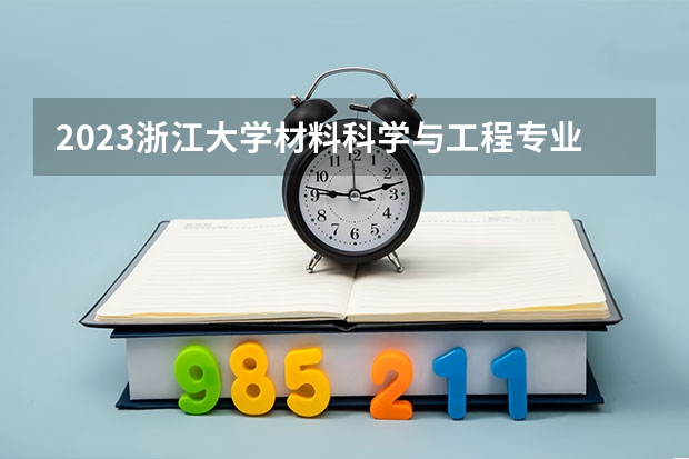 2023浙江大学材料科学与工程专业分数线是多少(历年分数线一览)