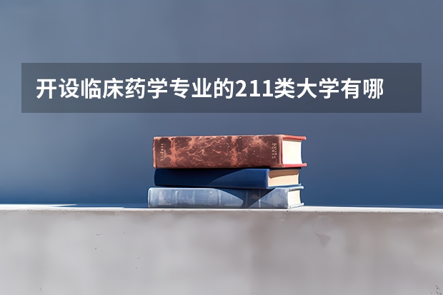 开设临床药学专业的211类大学有哪些
