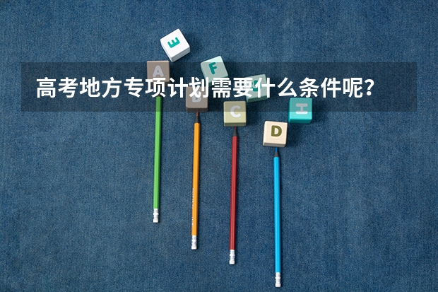高考地方专项计划需要什么条件呢？