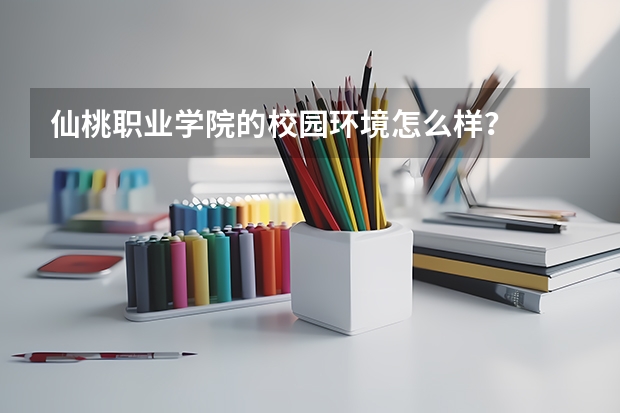 仙桃职业学院的校园环境怎么样？