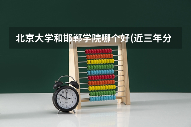 北京大学和邯郸学院哪个好(近三年分数线一览)
