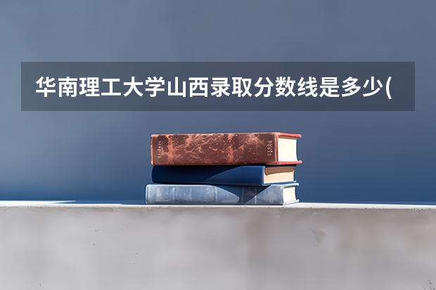 华南理工大学山西录取分数线是多少(2024招生人数参考)