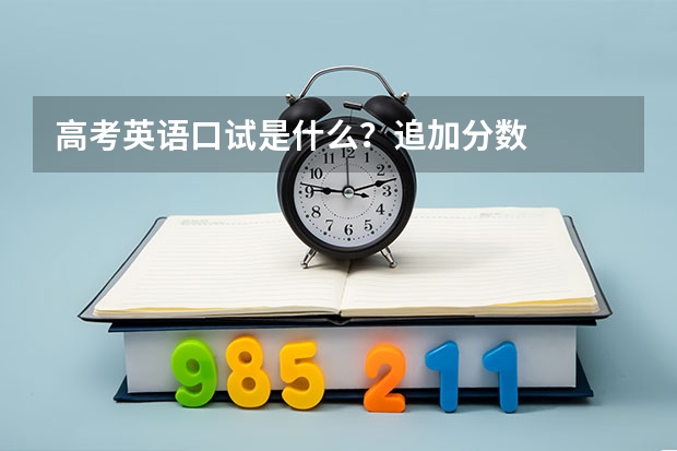 高考英语口试是什么？追加分数