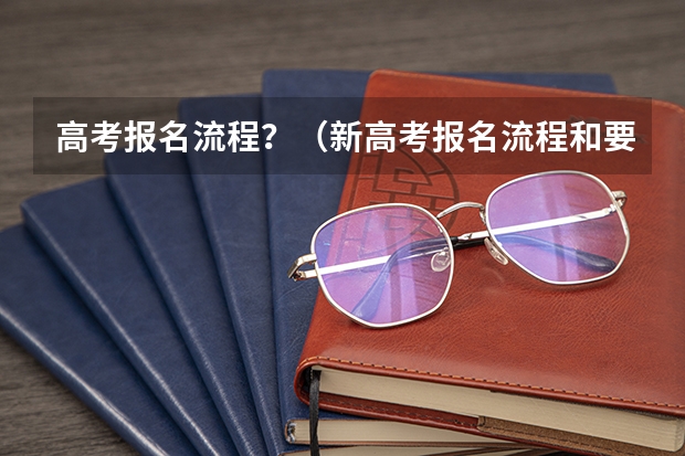 高考报名流程？（新高考报名流程和要求）