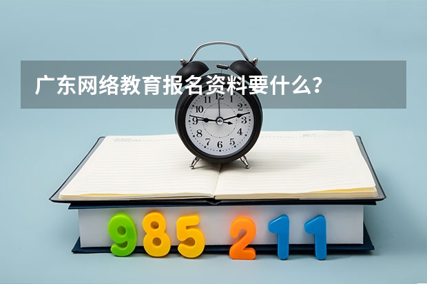 广东网络教育报名资料要什么?