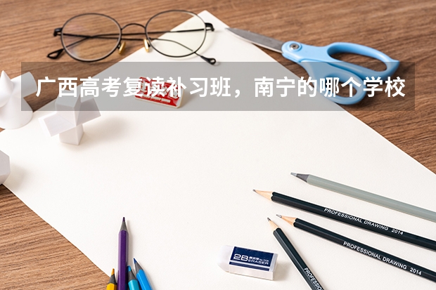 广西高考复读补习班，南宁的哪个学校的补习班最好？2中？邕高？学费和条件怎么样？