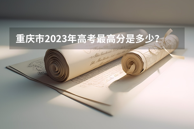 重庆市2023年高考最高分是多少?