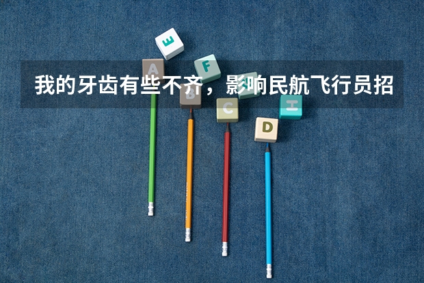 我的牙齿有些不齐，影响民航飞行员招飞吗