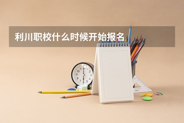 利川职校什么时候开始报名