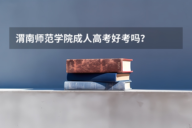 渭南师范学院成人高考好考吗？