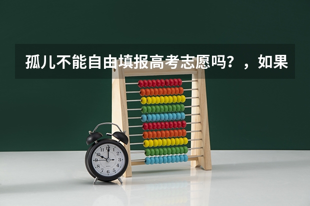 孤儿不能自由填报高考志愿吗?,如果分数可以上清华北大,能填报吗?