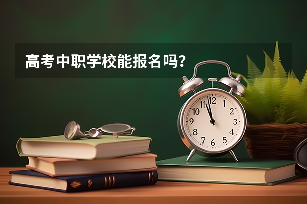 高考中职学校能报名吗？