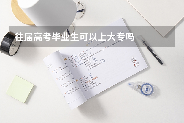 往届高考毕业生可以上大专吗