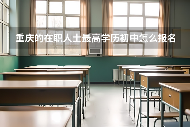重庆的在职人士最高学历初中怎么报名成人高考？