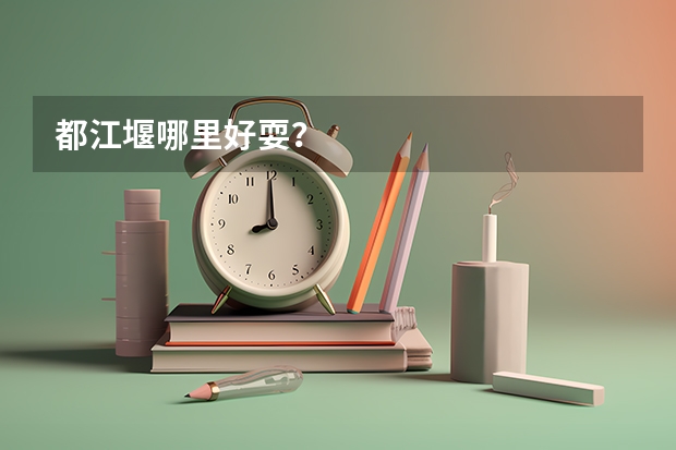 都江堰哪里好耍？