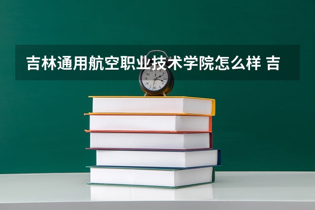 吉林通用航空职业技术学院怎么样 吉林通用航空职业技术学院排名第几