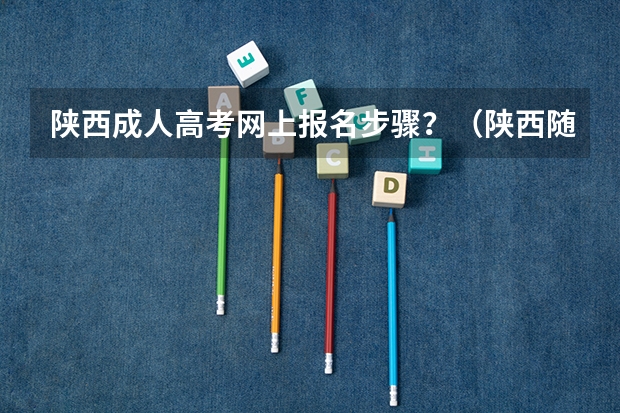陕西成人高考网上报名步骤?(陕西随迁子女高考报名流程)
