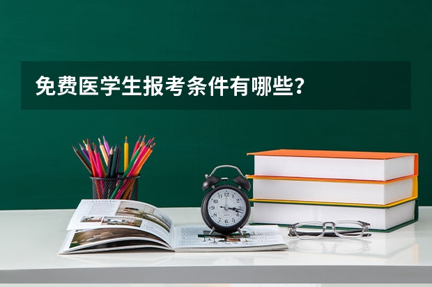 免费医学生报考条件有哪些?