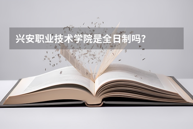 兴安职业技术学院是全日制吗？