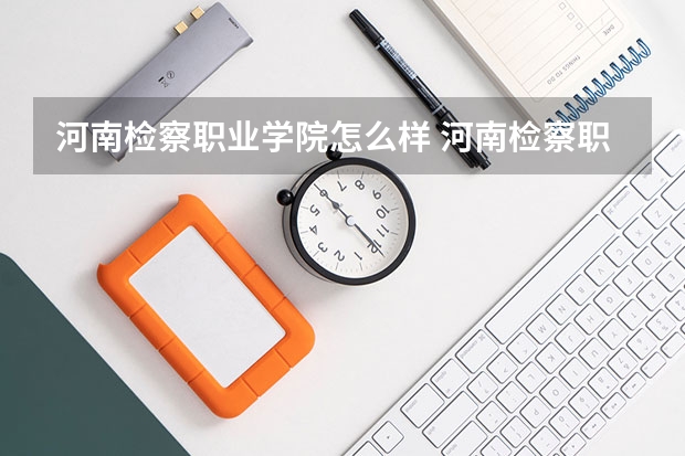河南检察职业学院怎么样 河南检察职业学院排名第几