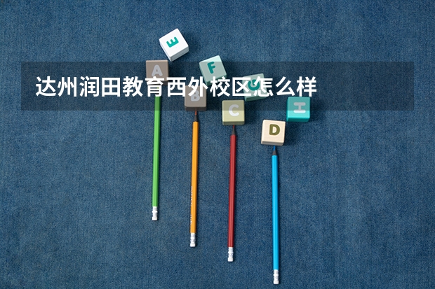 达州润田教育西外校区怎么样