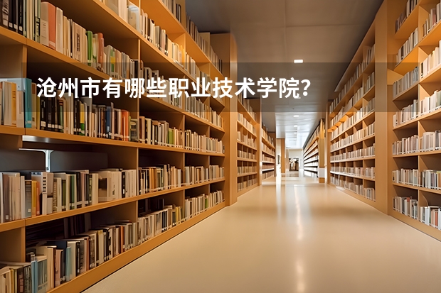 沧州市有哪些职业技术学院？