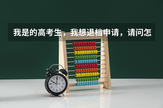 我是的高考生，我想退档申请，请问怎么写，交到哪，谢谢，我想退了，等德阳警校补录，
