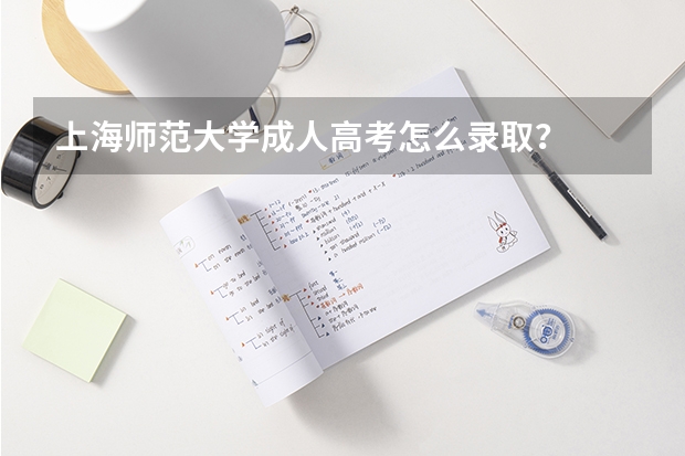 上海师范大学成人高考怎么录取?
