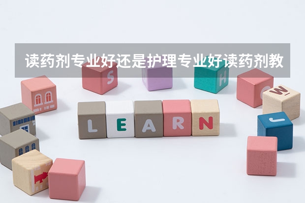读药剂专业好还是护理专业好读药剂教育好还是护士教育好 重庆护士中专学习护理专业的最佳选择