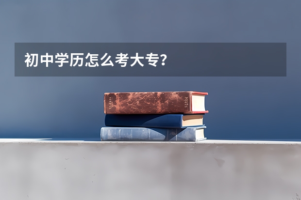 初中学历怎么考大专？