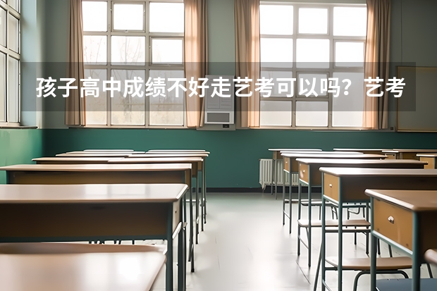 孩子高中成绩不好走艺考可以吗？艺考难不难呢？