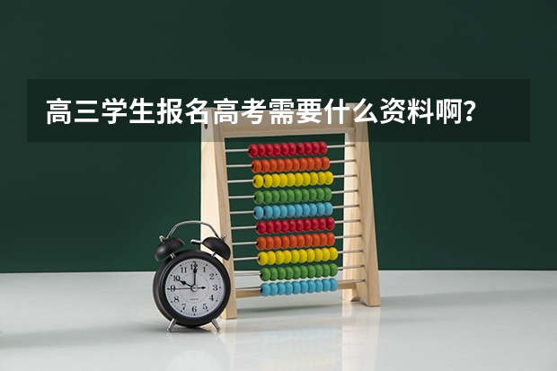 高三学生报名高考需要什么资料啊？
