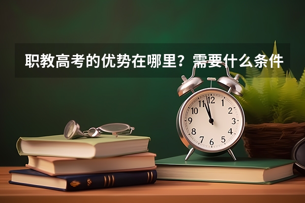 职教高考的优势在哪里？需要什么条件，有高中学籍吗？