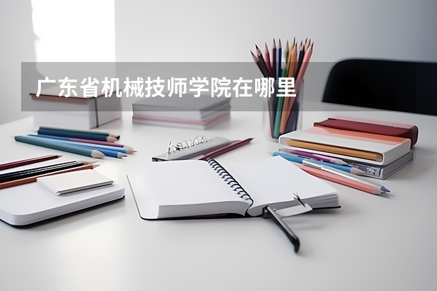 广东省机械技师学院在哪里