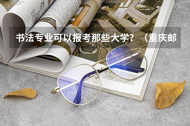 书法专业可以报考那些大学?(重庆邮电大学传媒艺术学院广编专业是否在陕招生?)