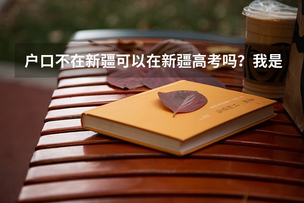 户口不在新疆可以在新疆高考吗?我是成都的户口,但我从小学到高中都是在新疆上的,所以能在新疆高考吗?