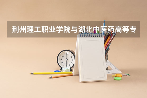 荆州理工职业学院与湖北中医药高等专科学校相比哪个好