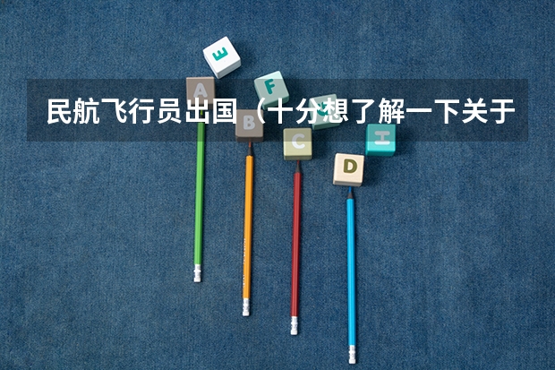 民航飞行员出国(十分想了解一下关于高考时飞行员的录取问题,十分感谢,知情者进!!)