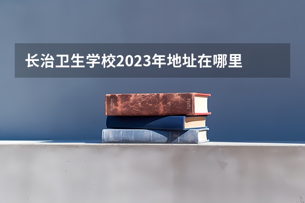 长治卫生学校2023年地址在哪里