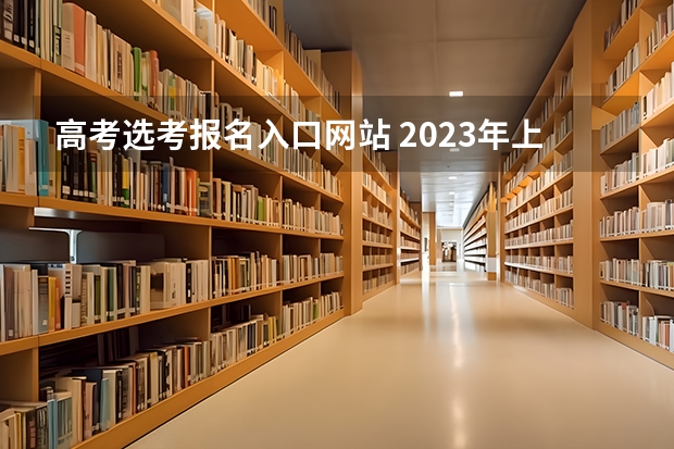 高考选考报名入口网站 2023年上海成人高考报名网址入口？