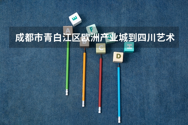 成都市青白江区欧洲产业城到四川艺术职业学院怎么走?