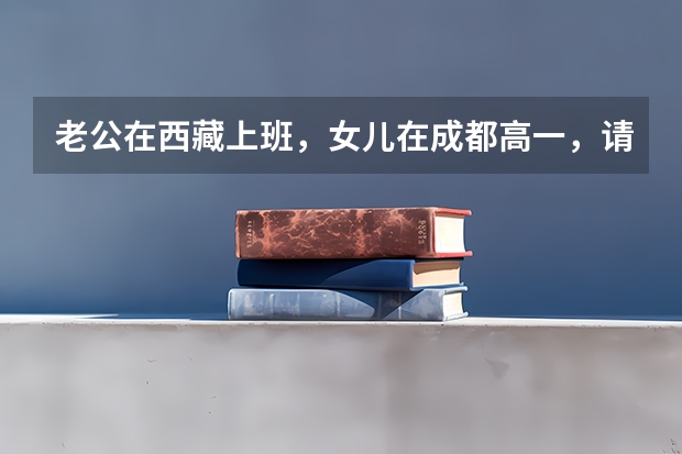 老公在西藏上班，女儿在成都高一，请问如果在西藏买房，女儿入西藏户藉，高考有什么优势？必须在西藏上学