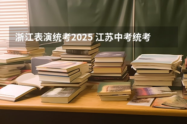 浙江表演统考2025 江苏中考统考推迟2025?