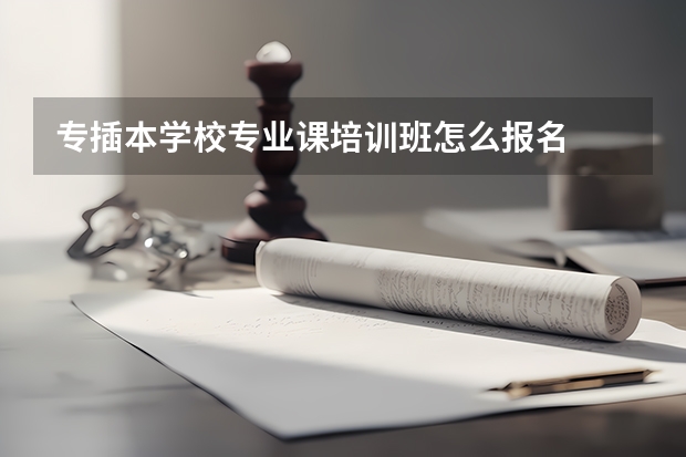 专插本学校专业课培训班怎么报名