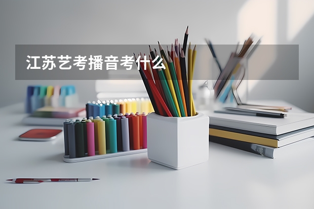 江苏艺考播音考什么