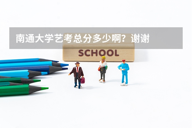 南通大学艺考总分多少啊？谢谢